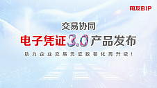 交易协同，用友BIP电子凭证3.0发布，助力企业交易凭证数智化再升级